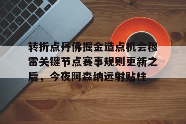 欧宝赛事转折点丹佛掘金造点机会穆雷关键节点赛事规则更新之后，今夜阿森纳远射贴柱的简单介绍