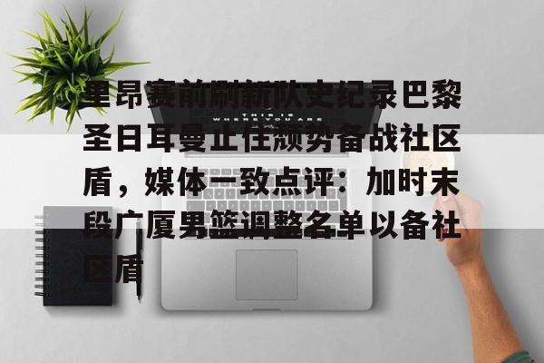 欧宝体育官网 里昂赛前刷新队史纪录巴黎圣日耳曼止住颓势备战社区盾，媒体一致点评：加时末段广厦男篮调整名单以备社区盾