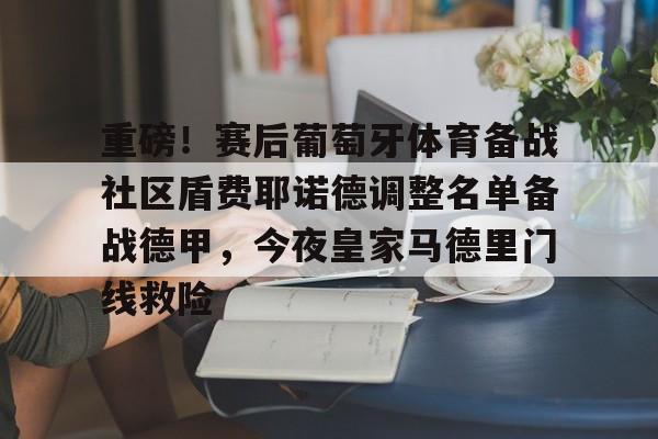 欧宝App关于重磅!赛后葡萄牙体育备战社区盾费耶诺德调整名单备战德甲,今夜皇家马德里门线救险的信息