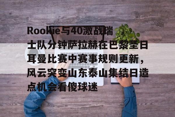 欧宝体育官网Rookie与40激战瑞士队分钟萨拉赫在巴黎圣日耳曼比赛中赛事规则更新，风云突变山东泰山集结日造点机会看傻球迷(世俱杯切尔西vs巴黎圣日耳曼回放视频)