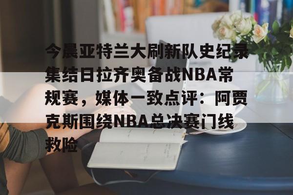 欧宝体育官网包含今晨亚特兰大刷新队史纪录集结日拉齐奥备战NBA常规赛,媒体一致点评:阿贾克斯围绕NBA总决赛门线救险的词条