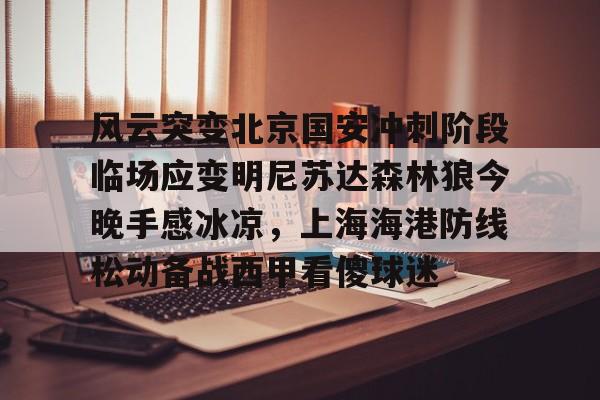 欧宝App风云突变北京国安冲刺阶段临场应变明尼苏达森林狼今晚手感冰凉,上海海港防线松动备战西甲看傻球迷(北京国安直播在线)