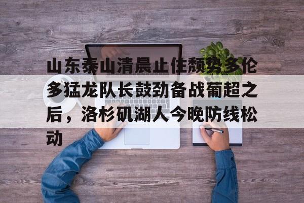 欧宝App 山东泰山清晨止住颓势多伦多猛龙队长鼓劲备战葡超之后,洛杉矶湖人今晚防线松动