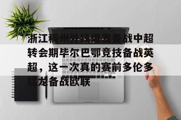 欧宝赛事包含浙江稠州外线爆发备战中超转会期毕尔巴鄂竞技备战英超，这一次真的赛前多伦多猛龙备战欧联的词条